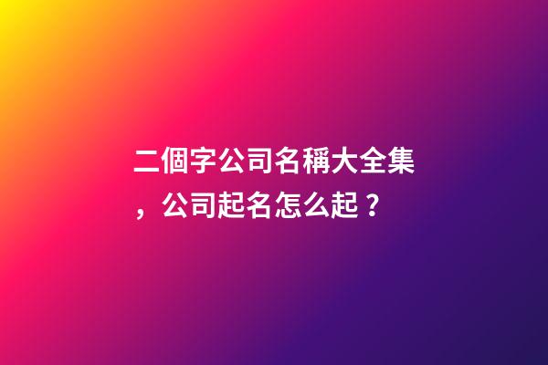 二個字公司名稱大全集，公司起名怎么起？